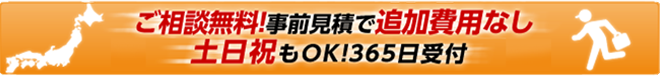 ご相談無料！事前見積で追加費用なし。土日祝もOK！365日年中無休で受付