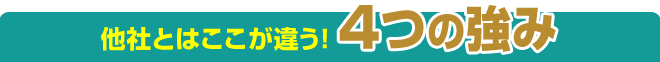 他社とはココが違う！4つの強み