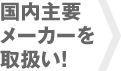 国内主要メーカーを取扱い！